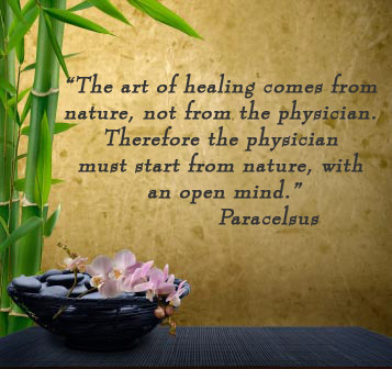 The art of healing comes from nature, not from the physician. Therefore the physician must start from nature, with an open mind. -Paracelsus