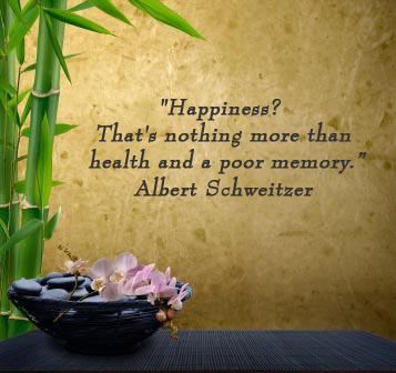 Happiness? That's nothing more than health and a poor memory. -Albert Schweitzer